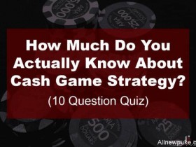 【蜗牛扑克】小测验：你对现金桌策略究竟了解多少？
