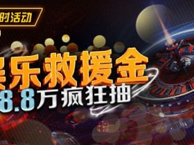 【EV扑克】最新福利：娱乐救援金18.8万疯狂抽