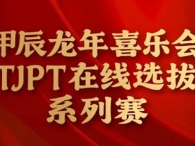 【EV扑克】在线选拔丨甲辰龙年喜乐会TJPT在线选拔系列赛剩余赛事将于3月6日至9日进行!